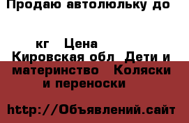 Продаю автолюльку до 13 кг › Цена ­ 1 500 - Кировская обл. Дети и материнство » Коляски и переноски   